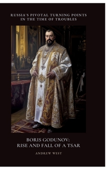 Boris Godunov: Rise and Fall of a Tsar: Russia's Pivotal Turning Points in the Time of Troubles