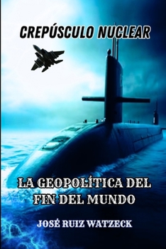 CREPÚSCULO NUCLEAR: LA GEOPOLÍTICA DEL FIN DEL MUNDO (Spanish Edition)