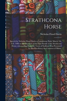 Strathcona Horse: Speech by Nicholas Flood Davin at Lansdowne Park, March 7th, A.D. 1900 on the Occasion of the First Parade of the Strathcona Horse, ... by Her Excellency the Countess of Minto.