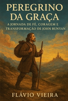 Peregrino da Graça - A Jornada de Fé, Coragem e Transformação de John Bunyan (Portuguese Edition)