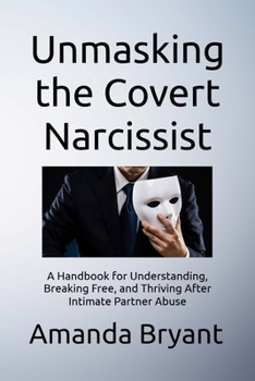 Paperback Unmasking the Covert Narcissist: A Handbook for Understanding, Breaking Free, and Thriving After Intimate Partner Abuse Book