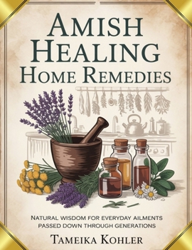 Paperback Amish Healing Home Remedies: Natural Wisdom for Everyday Ailments Passed Down Through Generations Book