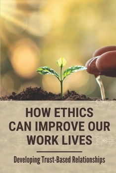 Paperback How Ethics Can Improve Our Work Lives: Developing Trust-Based Relationships: Ethical Leadership Book