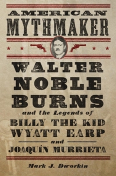 Hardcover American Mythmaker: Walter Noble Burns and the Legends of Billy the Kid, Wyatt Earp, and Joaquín Murrieta Book