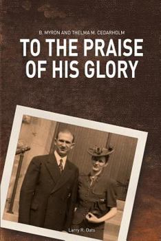 To the Praise of His Glory: B. Myron Cedarholm and Thelma M. Cedarholm