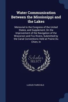 Paperback Water Communication Between the Mississippi and the Lakes: Memorial to the Congress of the United States, and Supplement, On the Improvement of the Na Book