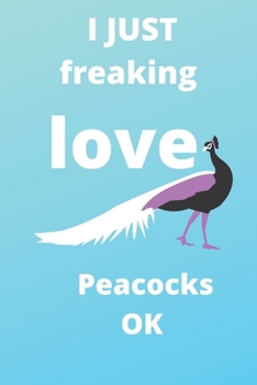 I Just Freaking Love peacocks OK notebook: 120 Blank Lined Pages - 6" x 9" Notebook With Funny peacocks Print On The Cover. Cute Gift Idea For ... your ideas, perfect gift for peacocks Fans