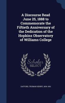 A discourse read June 25, 1888 to commemorate the fiftieth anniversary of the dedication of the Hopkins Observatory of Williams College - Primary Source Edition