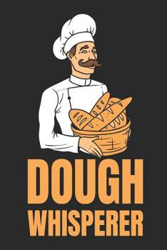 Dough Whisperer: Funny Baker Notebook | Unique Baking Journal | Gift Idea For Men, Women & Children | Personalized Lined Note Book, Individual Dairy, Special Booklet