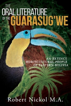 Paperback The Oral Literature of the Guarasug'we: An extinct horticultural people of eastern Bolivia Book