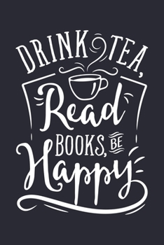 Drink Tea Read Books Be Happy: Book Lined Notebook, Journal, Organizer, Diary, Composition Notebook, Gifts for Book Lovers and Readers