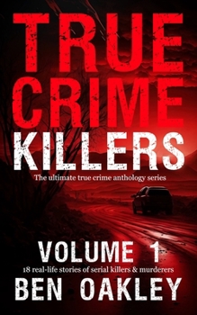 True Crime Killers Volume 1: 18 real-life stories of serial killers and murderers with solved and unsolved killings from the USA, UK, Europe, and beyond.