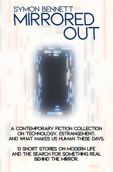 Mirrored Out: A Contemporary Fiction Collection on Technology, Estrangement, and What Makes Us Human these Days. 13 Short Stories on Modern Life and the Search for Something Real Behind the Mirror.