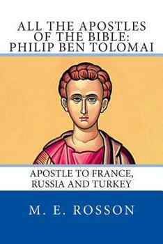 Paperback All the Apostles of the Bible: Philip Ben Tolomai: Apostle to France, Russia and Turkey Book