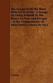 Paperback The Conquest of the River Plate (1535-1555) - I. Voyage of Ulrich Schmidt to the Rivers La Plata and Paragui - II.the Commentaries of Alvar Nunez Cabe Book