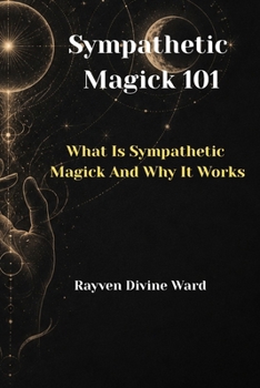 Sympathetic Magick 101: What Is Sympathetic Magick And Why It Works (Magick 101 Series)