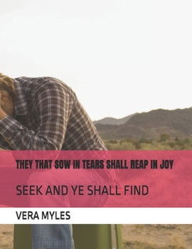 THEY THAT SOW IN TEARS SHALL REAP IN JOY: SEEK AND YE SHALL FIND