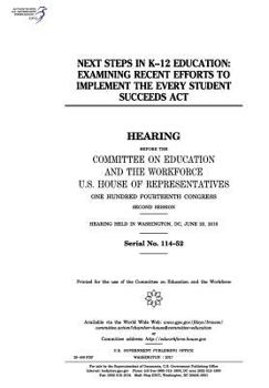Next Steps in K-12 Education: Examining Recent Efforts to Implement the Every Student Succeeds ACT: Hearing Before the Committee on Education and the Workforce