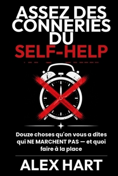 Assez des Conneries du Self-Help: Douze choses qu'on vous a dites qui NE MARCHENT PAS — et quoi faire à la place (French Edition)