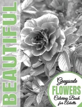 Beautiful Grayscale Flowers Adult Coloring Book: Grayscale Coloring) (Art Therapy) (Adult Coloring Book) (Realistic Photo Coloring) (Relaxation)