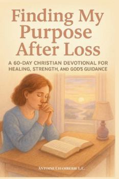 Finding My Purpose After Loss: A 60-Day Christian Devotional for Healing, Strength, and God’s Guidance