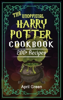 The Unofficial Harry Potter Cookbook: 200+ Extraordinary and delicious recipes for Harry Potter Enthusiast. Cookbook for Wizards a Non-Wizards.