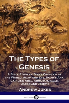 Paperback The Types of Genesis: A Bible Study of God's Creation of the World, Adam and Eve, Noah's Ark, Cain and Abel, Abraham, Isaac, Jacob and Josep Book