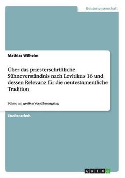 Paperback Über das priesterschriftliche Sühneverständnis nach Levitikus 16 und dessen Relevanz für die neutestamentliche Tradition: Sühne am großen Versöhnungst [German] Book