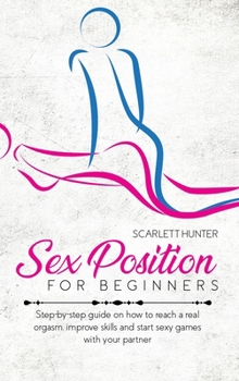 Hardcover Sex Position For Beginners: Step-by-step guide on how to reach a real orgasm, improve skills and start sexy games with your partner Book
