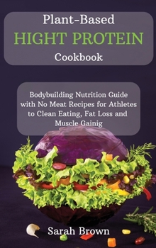 Hardcover Plant-Based High Protein Cookbook: Bodybuilding Nutrition Guide with No Meat Recipes for Athletes to Clean Eating, Fat Loss and Muscle Gaining. Book