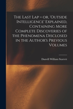 Paperback The Last Lap = or, 'Outside Intelligence' Explained, Containing More Complete Discoveries of the Phenomena Disclosed in the Author's Previous Volumes Book