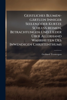 Geistliches Blumen-gärtlein Inniger Seelen, oder Kurtze Schluss-reimen, Betrachtungen Und Lieder Ã ber Allerhand Wahrheiten Des Inwendigen Christenthums (German Edition)