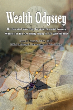 Wealth Odyssey: The Essential Road Map For Your Financial Journey Where Is It You Are Really Trying To Go With Money?