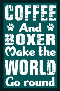 Coffee And Boxer Make The World Round: Notebook Gifts For Coffee And Dog Lovers, Boxer Journal Notebook Best Gifts For Who Love Boxer Dog Notebook Blank Lined Ruled Journal 6"x9" 100 Pages