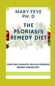 The Psoriasis Remedy Diet: Your 100% Semantic Healing Psoriasis Remedy Disease Diet