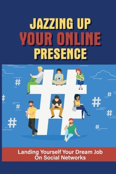 Paperback Jazzing Up Your Online Presence: Landing Yourself Your Dream Job On Social Networks: Get A Job Through Social Media Book