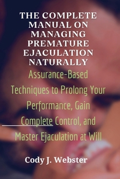 Paperback The Complete Manual on Managing Premature Ejaculation Naturally: Assurance-Based Techniques to Prolong Your Performance, Gain Complete Control, and Ma Book