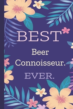 Beer Connoisseur. Best Ever.: Lined Journal, 100 Pages, 6 x 9, Blank Journal To Write In, Gift for Co-Workers, Colleagues, Boss, Friends or Family Gift Flower Cover