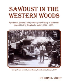 Paperback Sawdust in the Western Woods: A personal, and primarily oral history of the small sawmill in the Douglas fir region, 1926-1956 Book