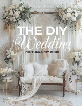 The DIY Wedding: Capturing Your Special Day - A DIY Guide to Stunning Wedding Photography