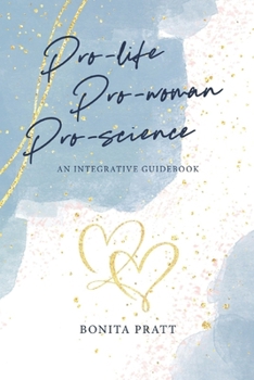 Paperback Pro-Life, Pro-Woman, Pro-Science: An Integrative Guidebook Book