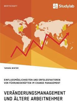 Paperback Veränderungsmanagement und ältere Arbeitnehmer: Einflussmöglichkeiten und Erfolgsfaktoren von Führungskräften im Change Management [German] Book