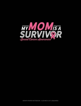 My Mom Is A Survivor Breast Cancer Awareness: Graph Paper Notebook - 0.25 Inch (1/4") Squares