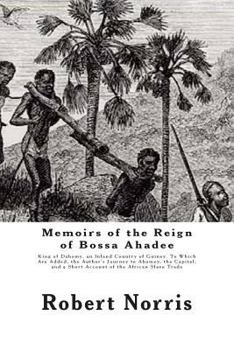 Memoirs of the Reign of Bossa Ah�dee: King of Dahomy, an Inland Country of Guiney. to Which Are Added, the Author's Journey to Abomey, the Capital; and a Short Account of the African Slave Trade. by R