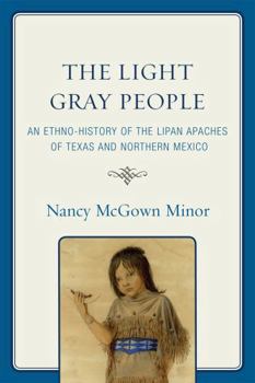 Hardcover The Light Gray People: An Ethno-History of the Lipan Apaches of Texas and Northern Mexico Book