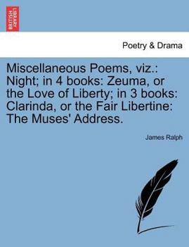 Paperback Miscellaneous Poems, Viz.: Night; In 4 Books: Zeuma, or the Love of Liberty; In 3 Books: Clarinda, or the Fair Libertine: The Muses' Address. Book