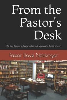 Paperback From the Pastor's Desk: 90 Day Devotional Guide from the Sunday Bulletins of Maranatha Baptist Church Book