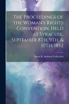 Paperback The Proceedings of the Woman's Rights Convention, Held at Syracuse, September 8Th, 9Th, & 10Th, 1852 Book