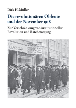 Paperback Die revolutionären Obleute und der November 1918: Zur Verschränkung von institutioneller Revolution und Rätebewegung [German] Book