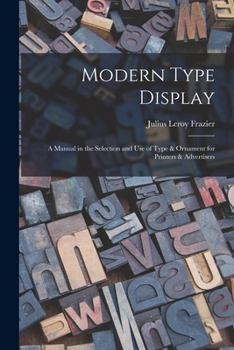 Modern Type Display: A Manual in the Selection and Use of Type & Ornament for Printers & Advertisers